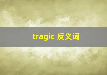 tragic 反义词